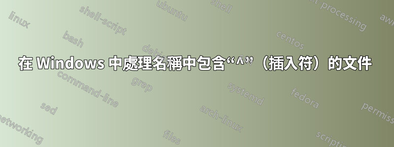 在 Windows 中處理名稱中包含“^”（插入符）的文件