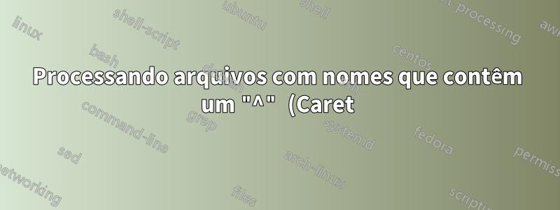 Processando arquivos com nomes que contêm um "^" (Caret) no Windows