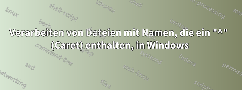 Verarbeiten von Dateien mit Namen, die ein "^" (Caret) enthalten, in Windows