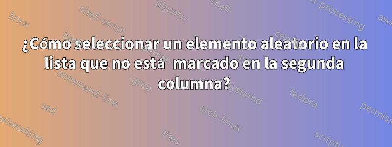 ¿Cómo seleccionar un elemento aleatorio en la lista que no está marcado en la segunda columna?