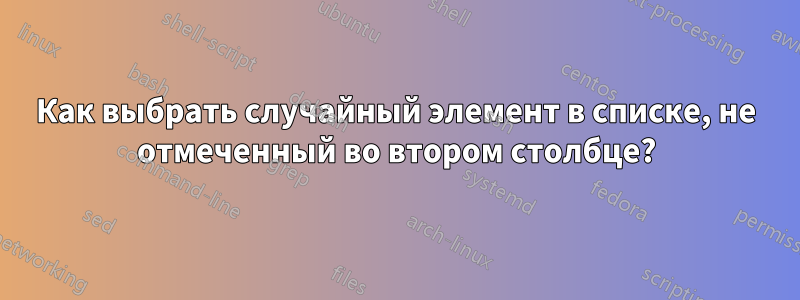 Как выбрать случайный элемент в списке, не отмеченный во втором столбце?