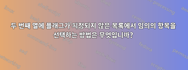 두 번째 열에 플래그가 지정되지 않은 목록에서 임의의 항목을 선택하는 방법은 무엇입니까?