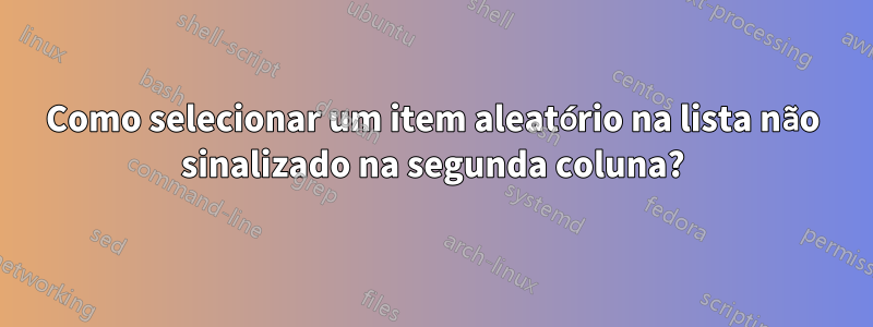 Como selecionar um item aleatório na lista não sinalizado na segunda coluna?