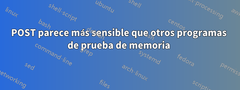 POST parece más sensible que otros programas de prueba de memoria