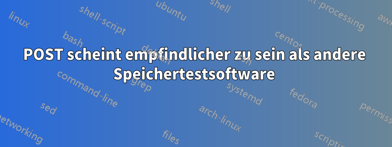 POST scheint empfindlicher zu sein als andere Speichertestsoftware