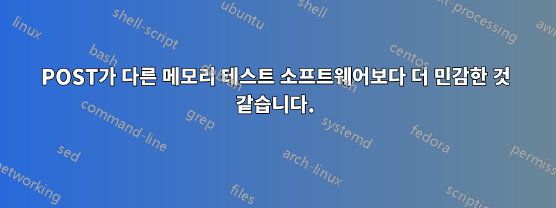 POST가 다른 메모리 테스트 소프트웨어보다 더 민감한 것 같습니다.