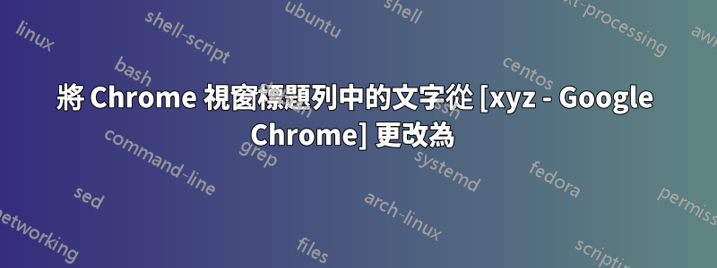 將 Chrome 視窗標題列中的文字從 [xyz - Google Chrome] 更改為 