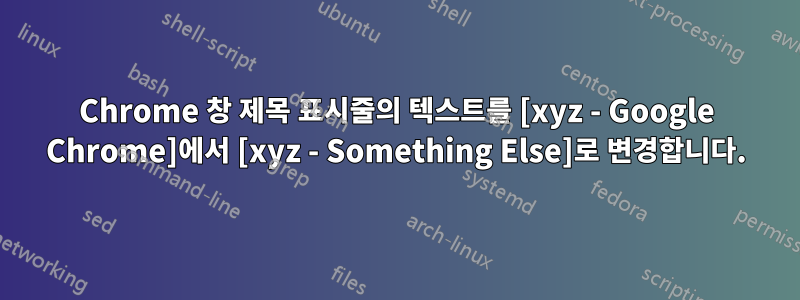 Chrome 창 제목 표시줄의 텍스트를 [xyz - Google Chrome]에서 [xyz - Something Else]로 변경합니다.