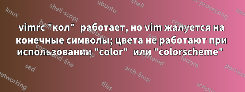 vimrc "кол" работает, но vim жалуется на конечные символы; цвета не работают при использовании "color" или "colorscheme"