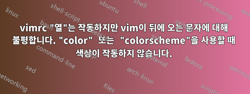 vimrc "열"는 작동하지만 vim이 뒤에 오는 문자에 대해 불평합니다. "color" 또는 "colorscheme"을 사용할 때 색상이 작동하지 않습니다.