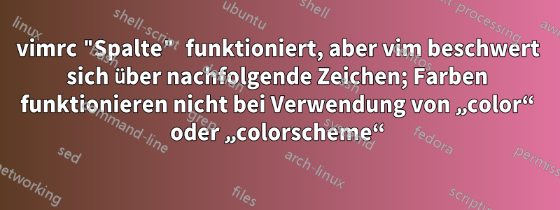 vimrc "Spalte" funktioniert, aber vim beschwert sich über nachfolgende Zeichen; Farben funktionieren nicht bei Verwendung von „color“ oder „colorscheme“