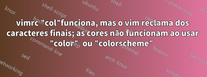 vimrc "col"funciona, mas o vim reclama dos caracteres finais; as cores não funcionam ao usar "color" ou "colorscheme"