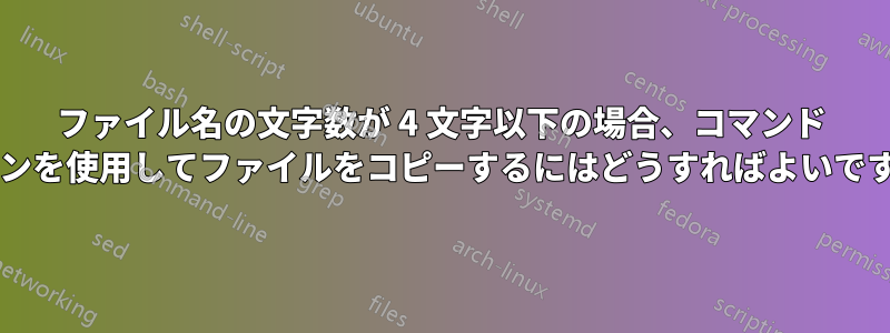 ファイル名の文字数が 4 文字以下の場合、コマンド ラインを使用してファイルをコピーするにはどうすればよいですか?