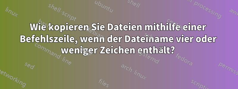 Wie kopieren Sie Dateien mithilfe einer Befehlszeile, wenn der Dateiname vier oder weniger Zeichen enthält?