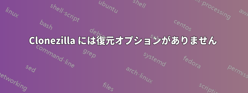 Clonezilla には復元オプションがありません