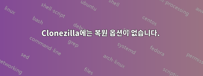 Clonezilla에는 복원 옵션이 없습니다.