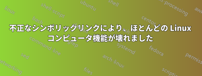 不正なシンボリックリンクにより、ほとんどの Linux コンピュータ機能が壊れました