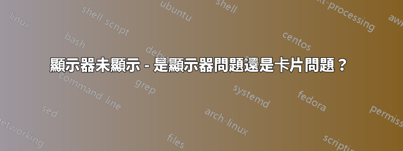 顯示器未顯示 - 是顯示器問題還是卡片問題？