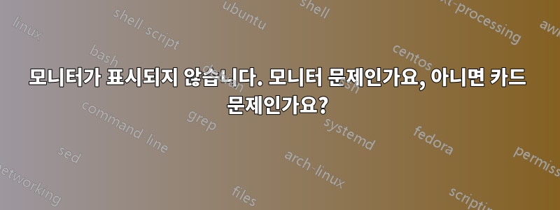 모니터가 표시되지 않습니다. 모니터 문제인가요, 아니면 카드 문제인가요?