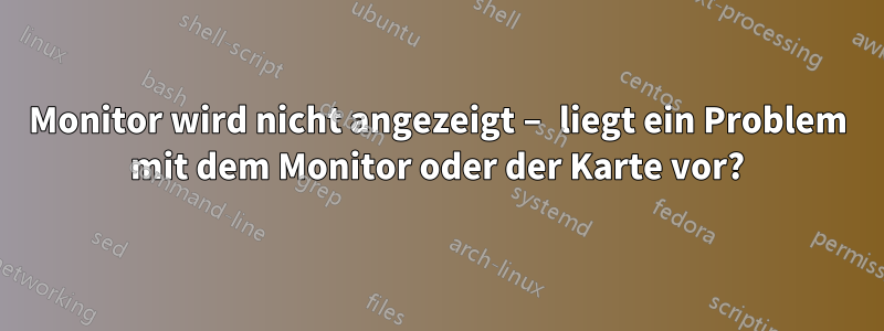 Monitor wird nicht angezeigt – liegt ein Problem mit dem Monitor oder der Karte vor?