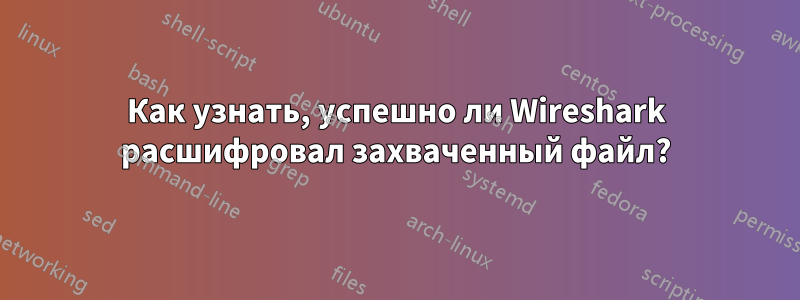 Как узнать, успешно ли Wireshark расшифровал захваченный файл?