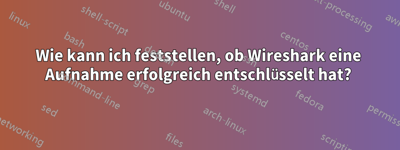 Wie kann ich feststellen, ob Wireshark eine Aufnahme erfolgreich entschlüsselt hat?