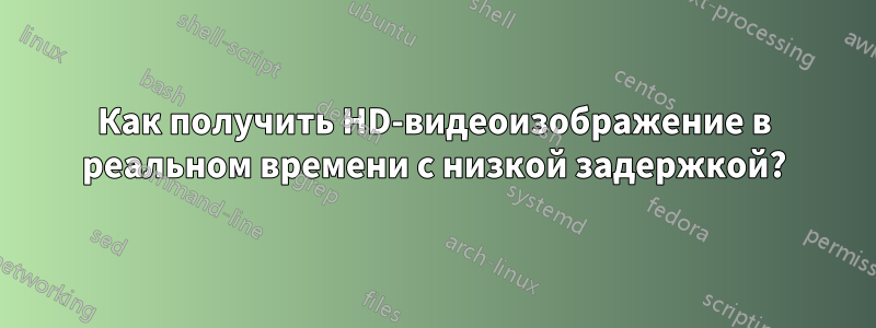 Как получить HD-видеоизображение в реальном времени с низкой задержкой?