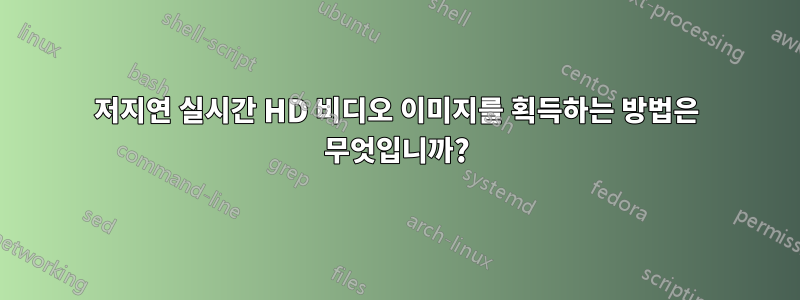 저지연 실시간 HD 비디오 이미지를 획득하는 방법은 무엇입니까?