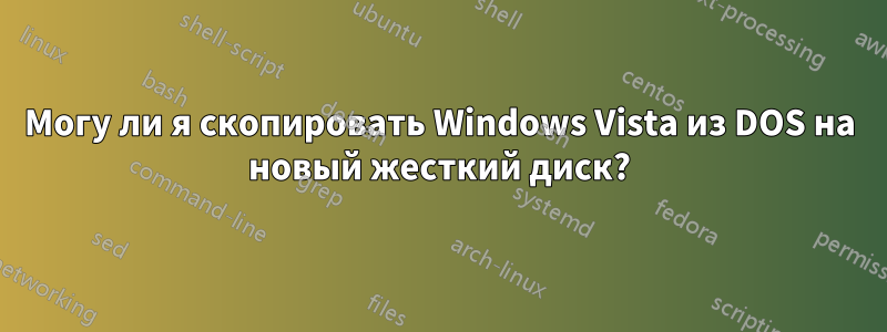 Могу ли я скопировать Windows Vista из DOS на новый жесткий диск?