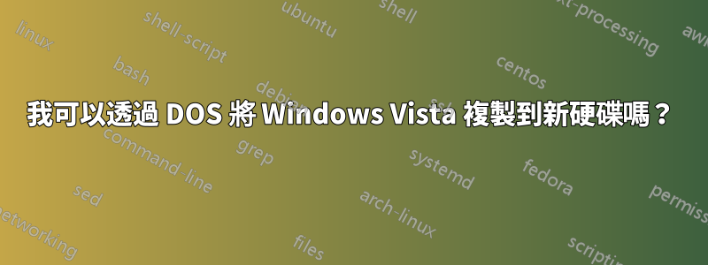 我可以透過 DOS 將 Windows Vista 複製到新硬碟嗎？