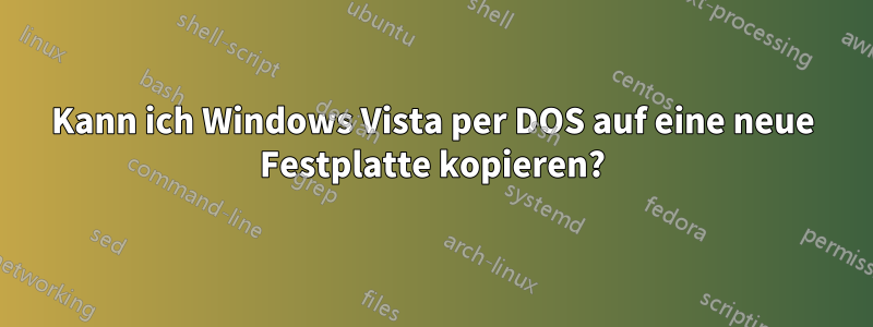 Kann ich Windows Vista per DOS auf eine neue Festplatte kopieren?