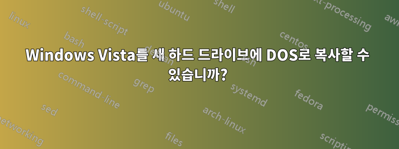 Windows Vista를 새 하드 드라이브에 DOS로 복사할 수 있습니까?