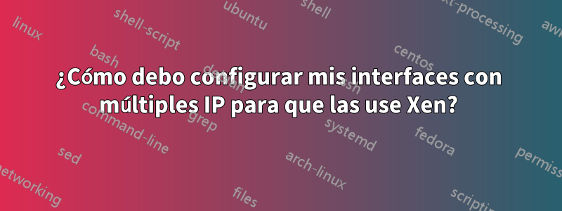 ¿Cómo debo configurar mis interfaces con múltiples IP para que las use Xen?