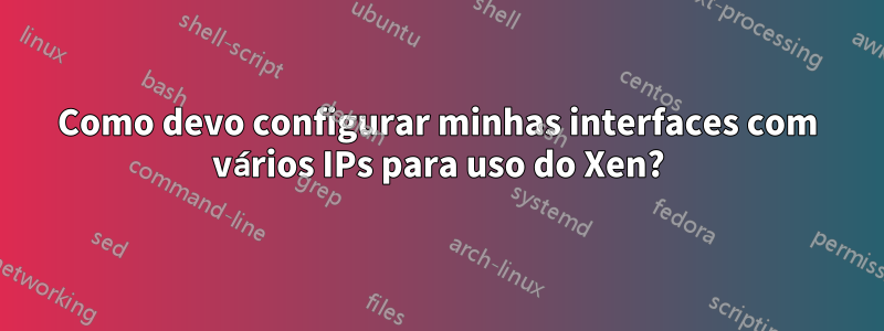 Como devo configurar minhas interfaces com vários IPs para uso do Xen?