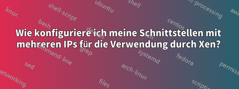 Wie konfiguriere ich meine Schnittstellen mit mehreren IPs für die Verwendung durch Xen?