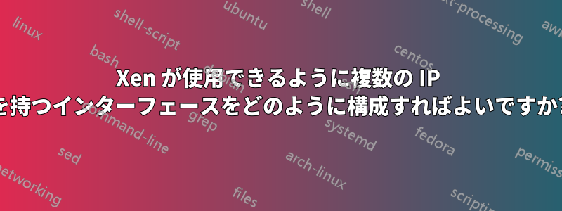 Xen が使用できるように複数の IP を持つインターフェースをどのように構成すればよいですか?