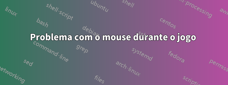 Problema com o mouse durante o jogo