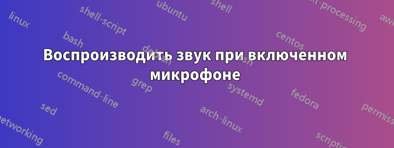 Воспроизводить звук при включенном микрофоне