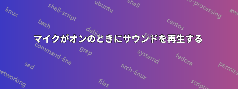 マイクがオンのときにサウンドを再生する