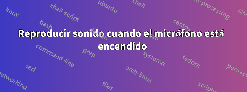 Reproducir sonido cuando el micrófono está encendido