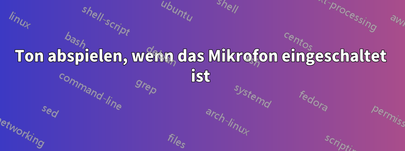 Ton abspielen, wenn das Mikrofon eingeschaltet ist