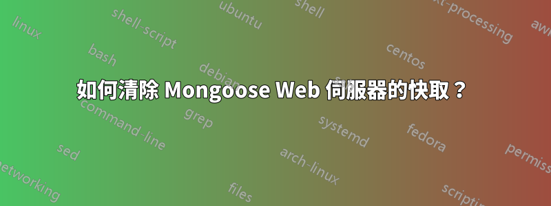 如何清除 Mongoose Web 伺服器的快取？