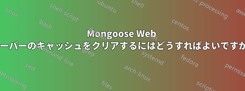 Mongoose Web サーバーのキャッシュをクリアするにはどうすればよいですか?