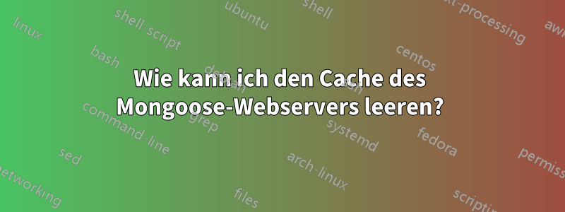 Wie kann ich den Cache des Mongoose-Webservers leeren?