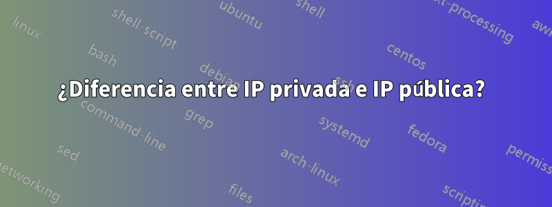 ¿Diferencia entre IP privada e IP pública? 