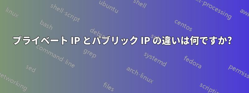 プライベート IP とパブリック IP の違いは何ですか? 