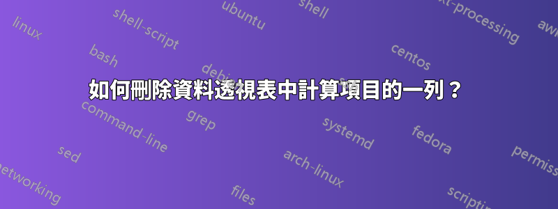 如何刪除資料透視表中計算項目的一列？