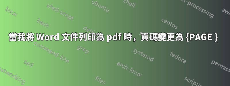 當我將 Word 文件列印為 pdf 時，頁碼變更為 {PAGE } 