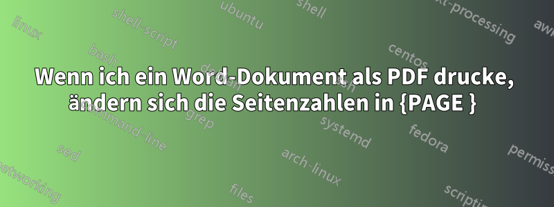 Wenn ich ein Word-Dokument als PDF drucke, ändern sich die Seitenzahlen in {PAGE } 