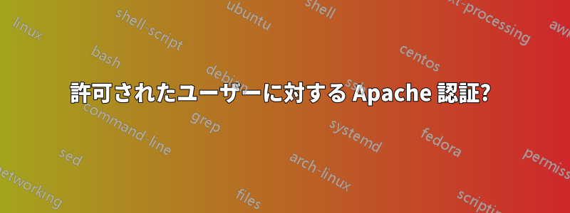 許可されたユーザーに対する Apache 認証? 